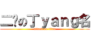 二货の丁ｙａｎｇ名 (attack on titan)