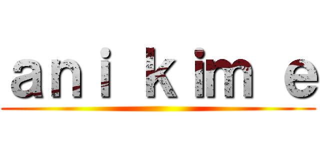 ａｎｉ ｋｉｍ ｅ ()