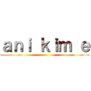 ａｎｉ ｋｉｍ ｅ ()