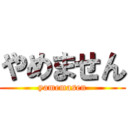 やめません (yamemasen)