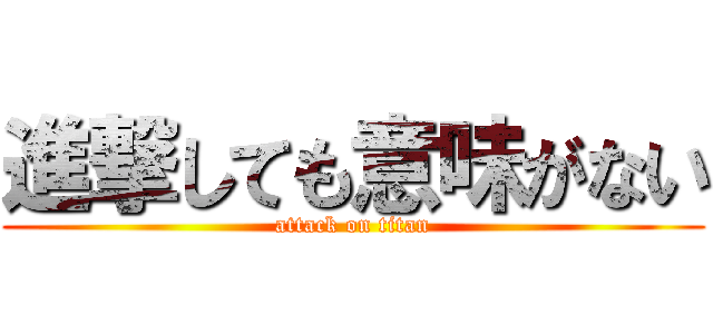 進撃しても意味がない (attack on titan)