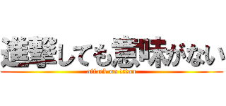 進撃しても意味がない (attack on titan)