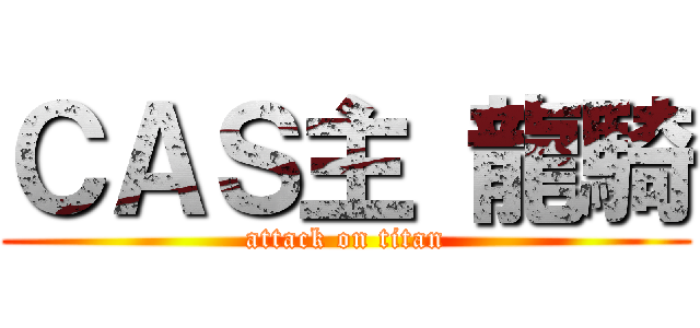 ＣＡＳ主 龍騎 (attack on titan)