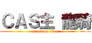 ＣＡＳ主 龍騎 (attack on titan)