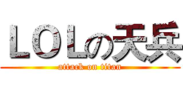ＬＯＬの天兵 (attack on titan)
