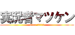 実況者マツケン (since 2013)