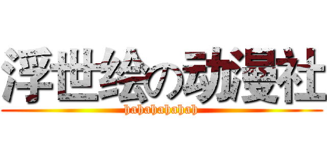 浮世绘の动漫社 (hahahahahah)