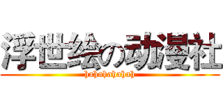 浮世绘の动漫社 (hahahahahah)