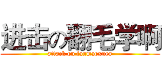 进击の翻毛学啊 (attack on fanmaoxuea)