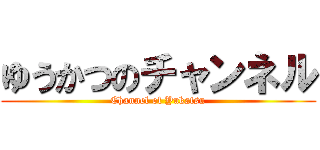 ゆうかつのチャンネル (Channel of Yukatsu)