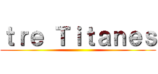 ｔｒｅ Ｔｉｔａｎｅｓ ()
