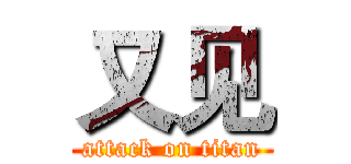 又见 (attack on titan)