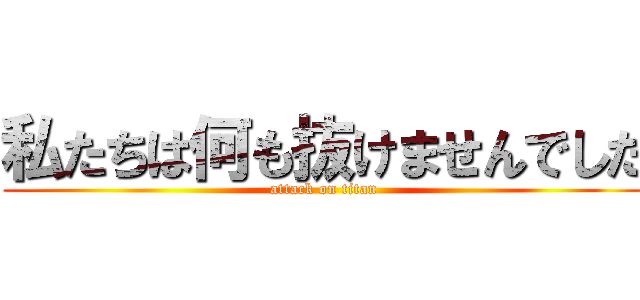 私たちは何も抜けませんでした (attack on titan)