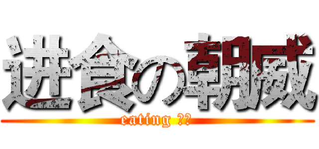 进食の朝威 (eating 朝威)