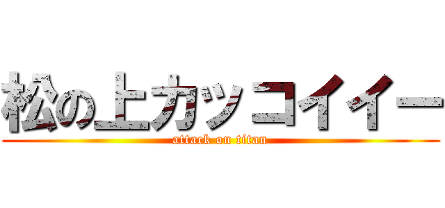 松の上カッコイイー (attack on titan)