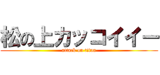 松の上カッコイイー (attack on titan)