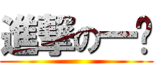 進撃の一爹 ()