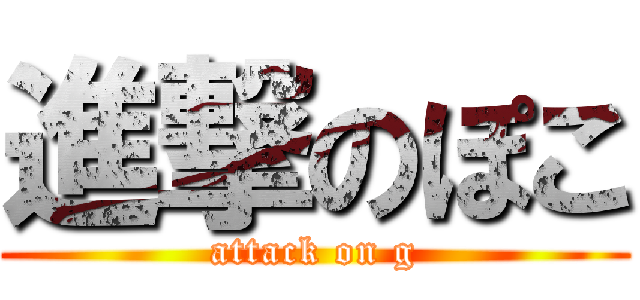 進撃のぽこ (attack on g)
