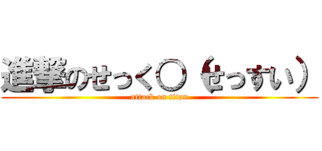 進撃のせっく○（せっすい） (attack on titan)