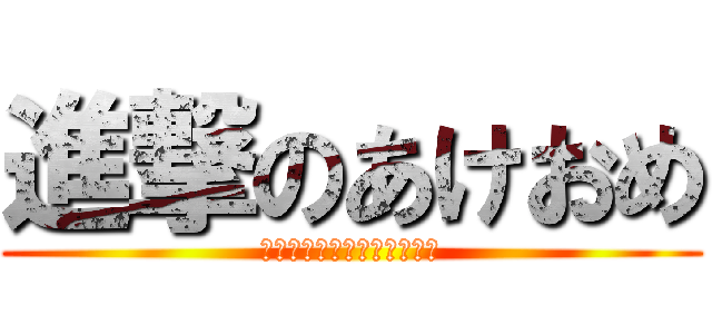 進撃のあけおめ (今年もよろしくお願いします)