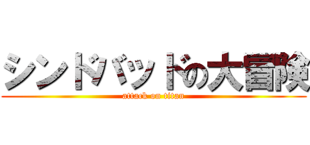 シンドバッドの大冒険 (attack on titan)