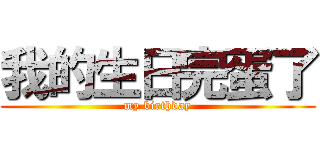 我的生日完蛋了 (my birthday)