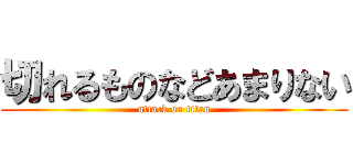 切れるものなどあまりない (attack on titan)