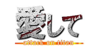愛して (attack on titan)