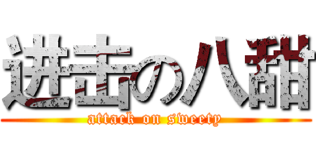 进击の八甜 (attack on sweety)