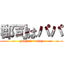 郡司はパパ (gunji is daddy)