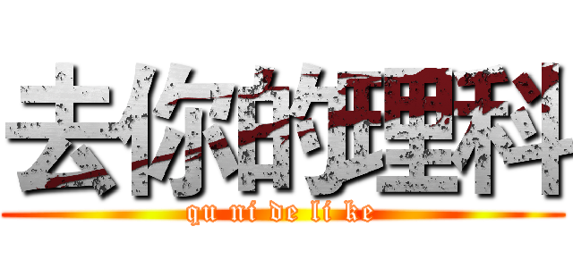 去你的理科 (qu ni de li ke)