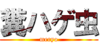 糞ハゲ虫 (meryo)