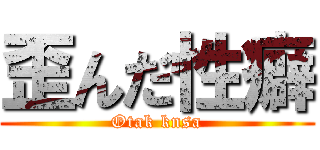 歪んだ性癖 (Otak knsa)