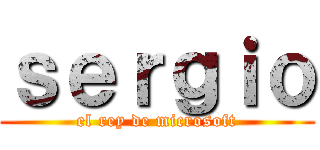 ｓｅｒｇｉｏ (el rey de microsoft)