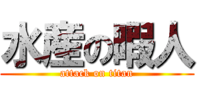 水産の暇人 (attack on titan)