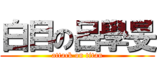 白目の呂學旻 (attack on titan)