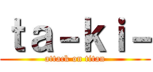 ｔａ－ｋｉ－ (attack on titan)