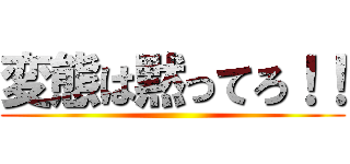 変態は黙ってろ！！ ()