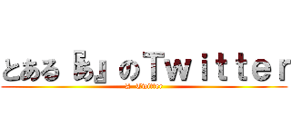 とある『あ』のＴｗｉｔｔｅｒ (A  Twitter)