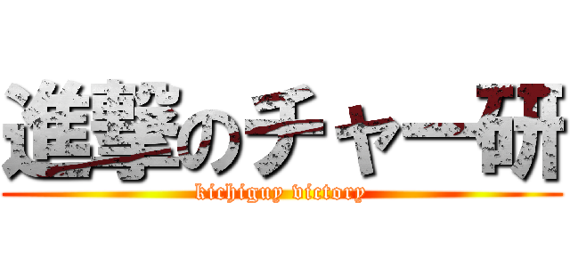 進撃のチャー研 (kichiguy victory)