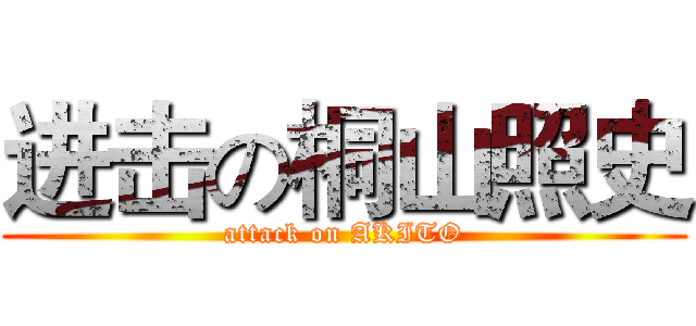 进击の桐山照史 (attack on AKITO)
