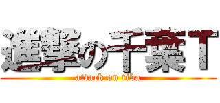 進撃の千葉Ｔ (attack on tiba)