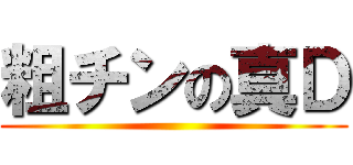 粗チンの真Ｄ ()