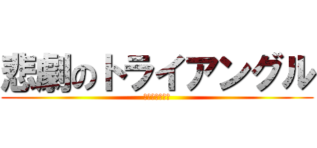 悲劇のトライアングル (ｶｻﾊｷﾗｲﾖ)