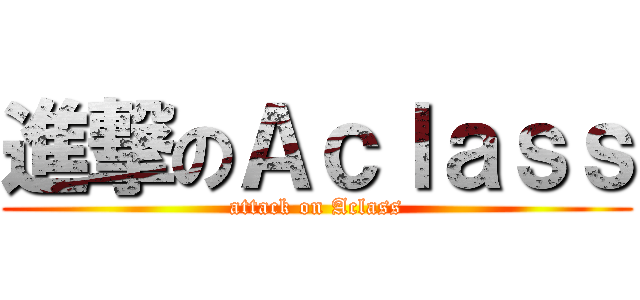 進撃のＡｃｌａｓｓ (attack on Aclass)