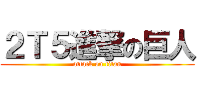 ２Ｔ５進撃の巨人 (attack on titan)