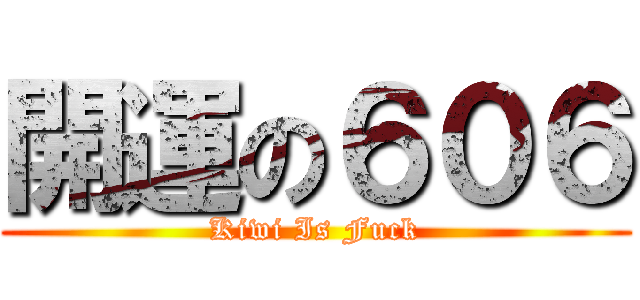 開運の６０６ (Kiwi Is Fuck)