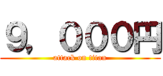 ９，０００円 (attack on titan)
