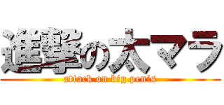 進撃の太マラ (attack on big penis)