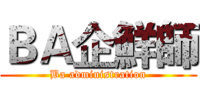 ＢＡ企鮮師 (Ba administration)
